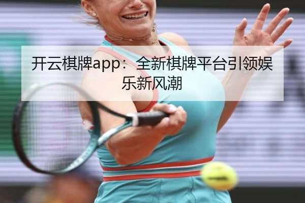 开云棋牌app：全新棋牌平台引领娱乐新风潮